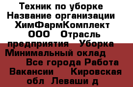 Техник по уборке › Название организации ­ ХимФармКомплект, ООО › Отрасль предприятия ­ Уборка › Минимальный оклад ­ 20 000 - Все города Работа » Вакансии   . Кировская обл.,Леваши д.